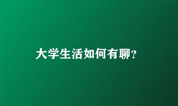 大学生活如何有聊？
