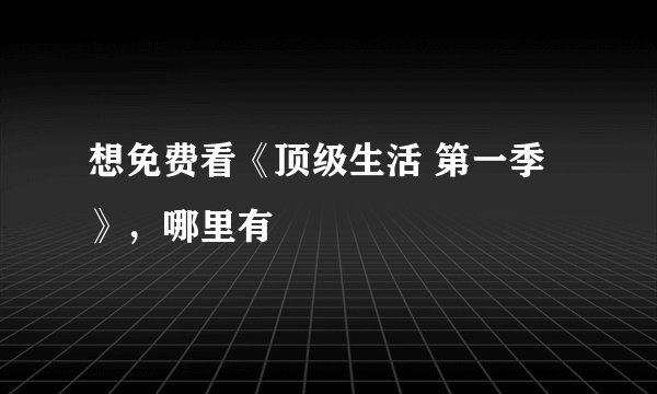 想免费看《顶级生活 第一季》，哪里有