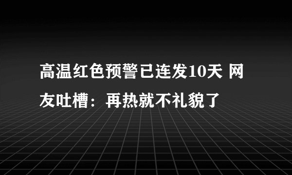 高温红色预警已连发10天 网友吐槽：再热就不礼貌了