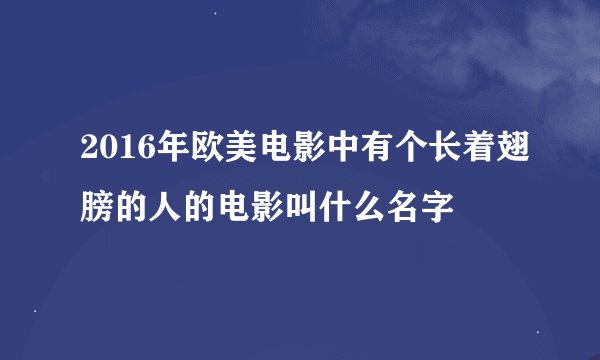 2016年欧美电影中有个长着翅膀的人的电影叫什么名字