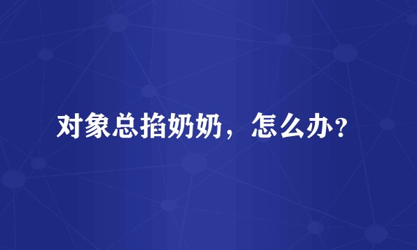 对象总掐奶奶，怎么办？