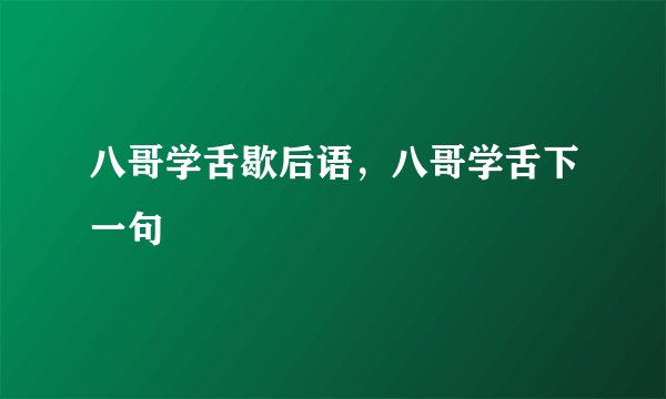 八哥学舌歇后语，八哥学舌下一句