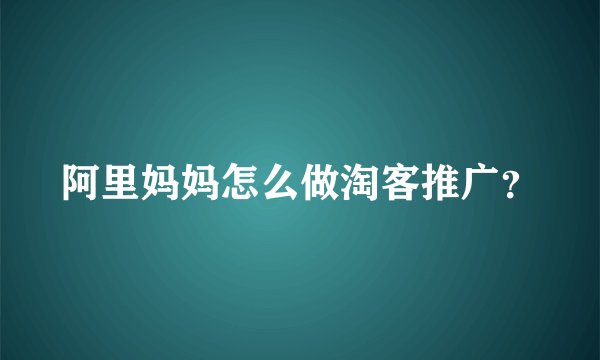 阿里妈妈怎么做淘客推广？