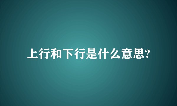 上行和下行是什么意思?
