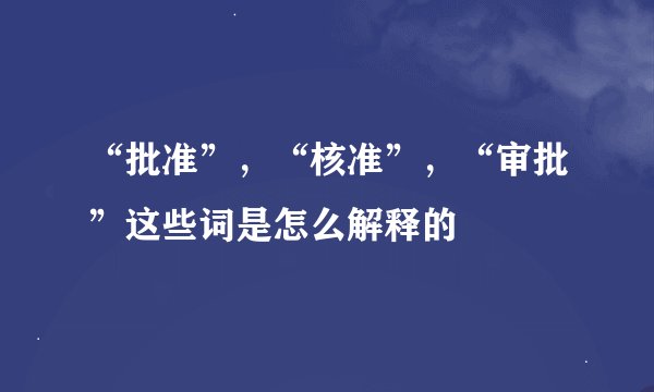 “批准”，“核准”，“审批”这些词是怎么解释的