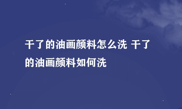 干了的油画颜料怎么洗 干了的油画颜料如何洗
