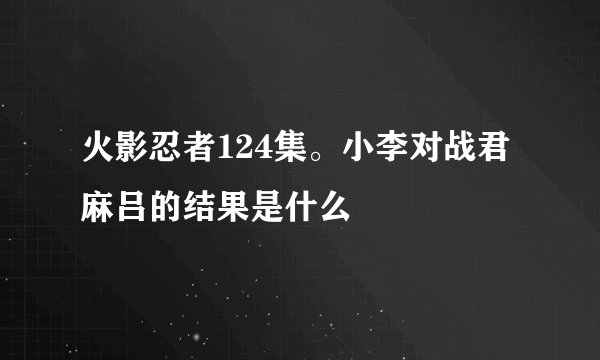 火影忍者124集。小李对战君麻吕的结果是什么