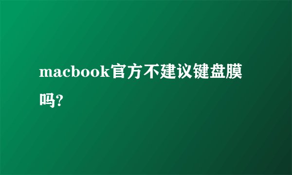 macbook官方不建议键盘膜吗?