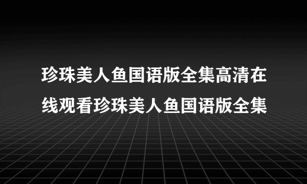 珍珠美人鱼国语版全集高清在线观看珍珠美人鱼国语版全集