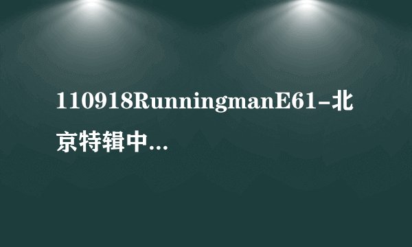 110918RunningmanE61-北京特辑中 13：51的背景音乐什么歌？