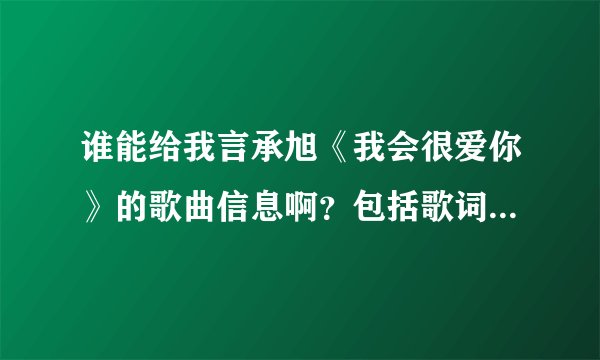 谁能给我言承旭《我会很爱你》的歌曲信息啊？包括歌词之类的。