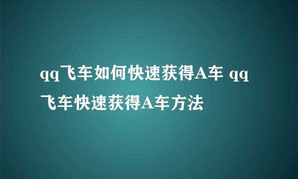 qq飞车如何快速获得A车 qq飞车快速获得A车方法