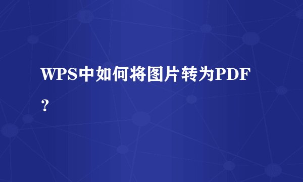 WPS中如何将图片转为PDF？