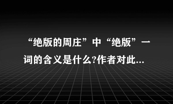 “绝版的周庄”中“绝版”一词的含义是什么?作者对此的态度是什么?
