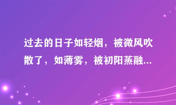 过去的日子如轻烟，被微风吹散了，如薄雾，被初阳蒸融了；我留着些什么痕迹呢？ 这句话的含义是？
