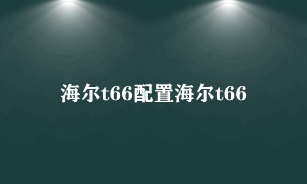 海尔t66配置海尔t66