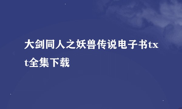 大剑同人之妖兽传说电子书txt全集下载