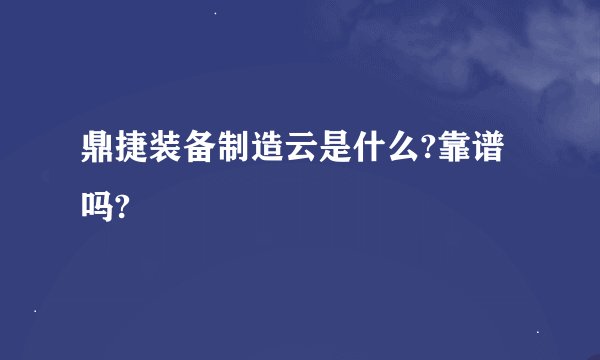 鼎捷装备制造云是什么?靠谱吗?