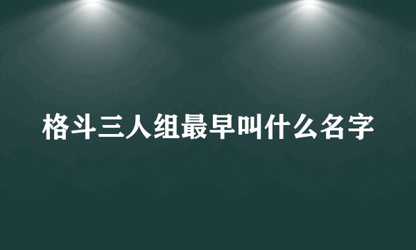格斗三人组最早叫什么名字