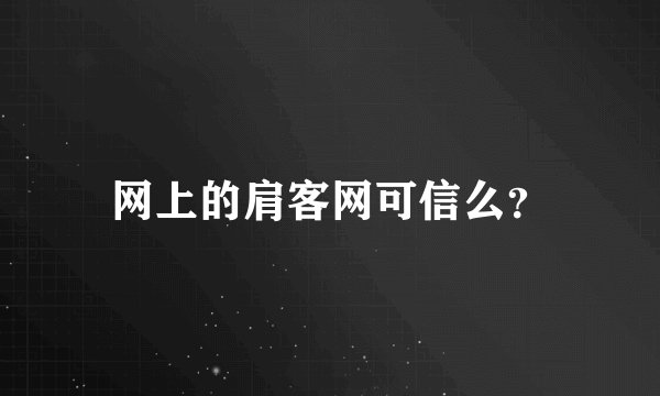 网上的肩客网可信么？