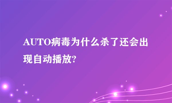 AUTO病毒为什么杀了还会出现自动播放?