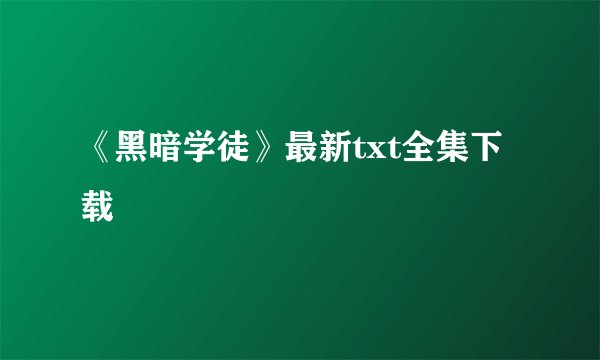 《黑暗学徒》最新txt全集下载