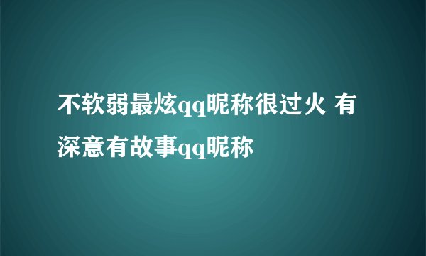 不软弱最炫qq昵称很过火 有深意有故事qq昵称