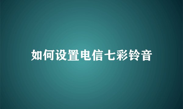 如何设置电信七彩铃音