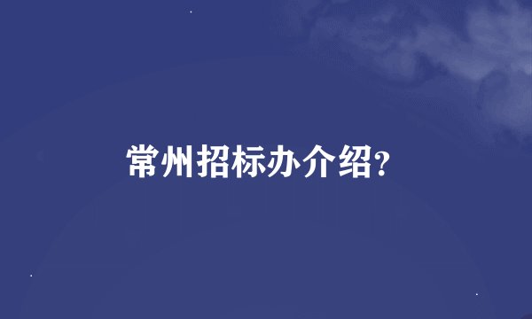 常州招标办介绍？