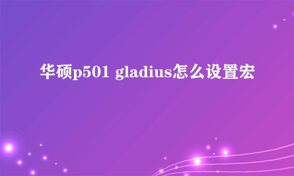 华硕p501 gladius怎么设置宏