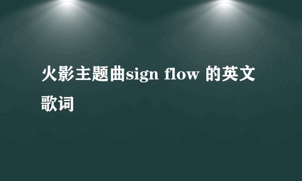 火影主题曲sign flow 的英文歌词