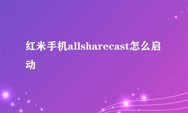 红米手机allsharecast怎么启动