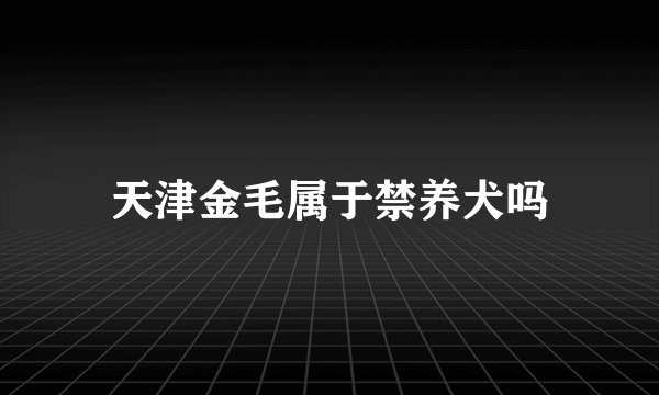 天津金毛属于禁养犬吗