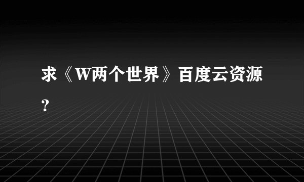 求《W两个世界》百度云资源？