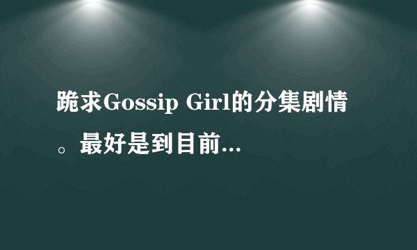 跪求Gossip Girl的分集剧情。最好是到目前22集的，谢谢谢谢谢。