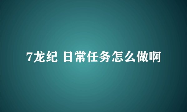 7龙纪 日常任务怎么做啊