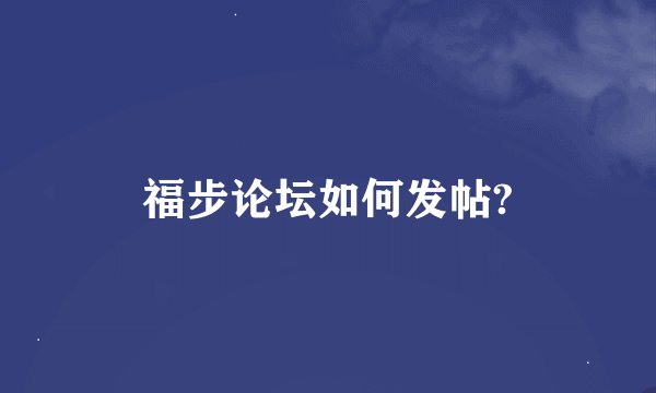 福步论坛如何发帖?