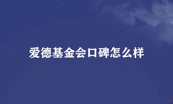 爱德基金会口碑怎么样