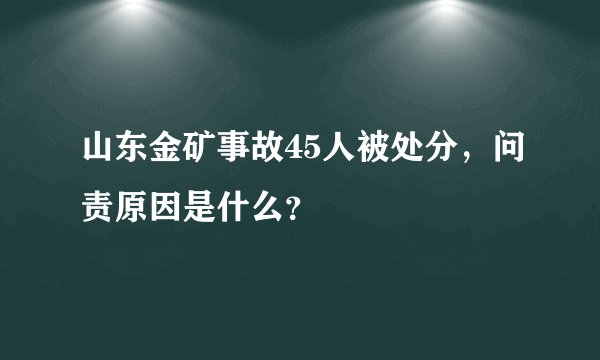 山东金矿事故45人被处分，问责原因是什么？