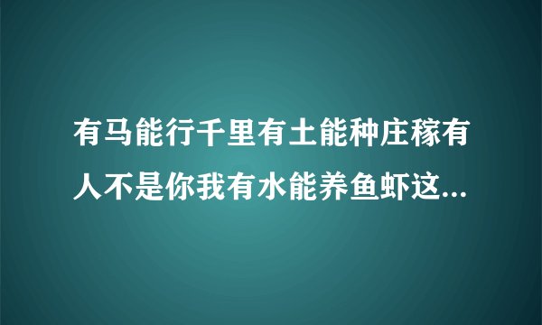 有马能行千里有土能种庄稼有人不是你我有水能养鱼虾这个字谜的谜底是什...
