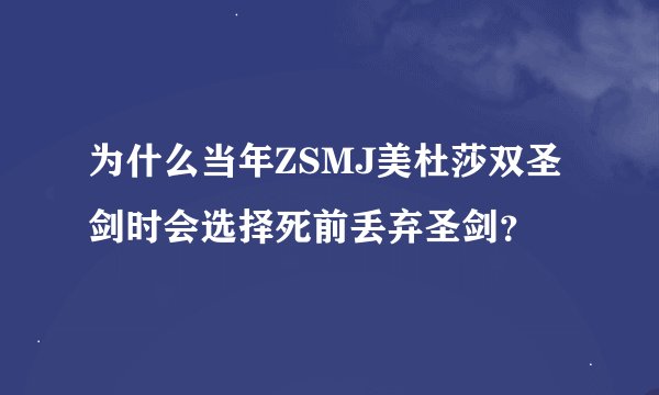 为什么当年ZSMJ美杜莎双圣剑时会选择死前丢弃圣剑？