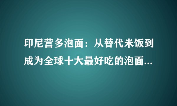 印尼营多泡面：从替代米饭到成为全球十大最好吃的泡面传奇，它到底经历了什么？