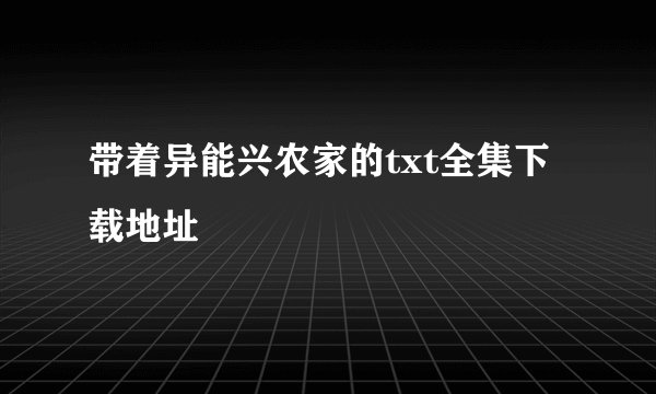 带着异能兴农家的txt全集下载地址