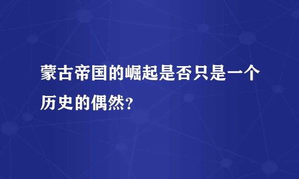 蒙古帝国的崛起是否只是一个历史的偶然？