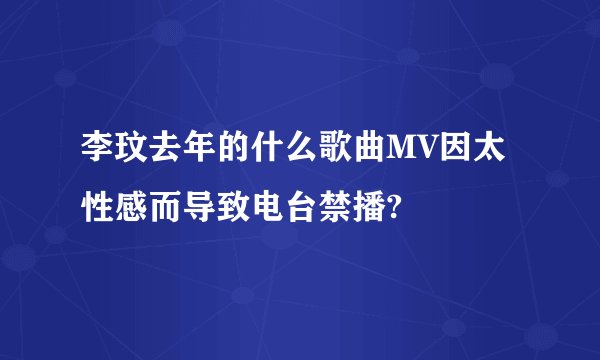 李玟去年的什么歌曲MV因太性感而导致电台禁播?