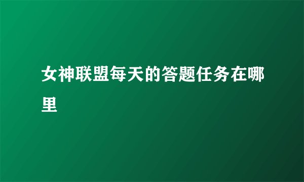 女神联盟每天的答题任务在哪里