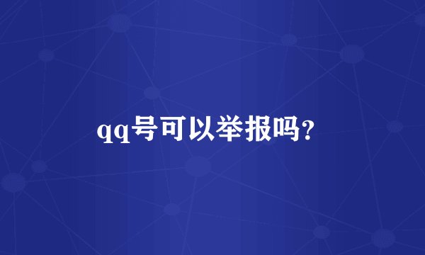 qq号可以举报吗？