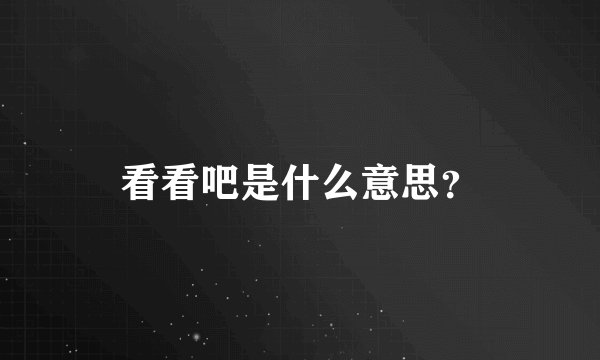 看看吧是什么意思？