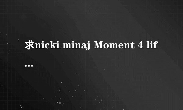 求nicki minaj Moment 4 life (feat Drake)的中英歌词！！不要翻