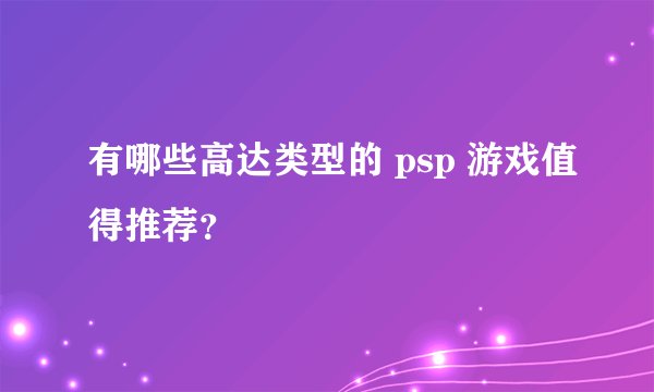有哪些高达类型的 psp 游戏值得推荐？